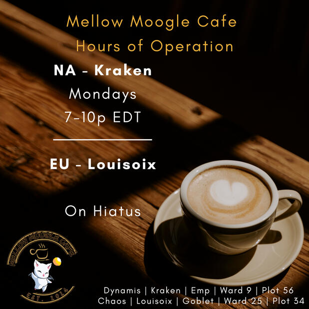 Graphic that shows a cup of coffee with a foam heart on top with the text: Mellow Moogle Cafe Hours of Operation. NA - Kraken Wednesdays 8-11p EDT. EU - Louisoix Sundays 6-8p ST. It also includes the locations: Dynamis / Kraken / Lavender Beds / Ward 12 Pl